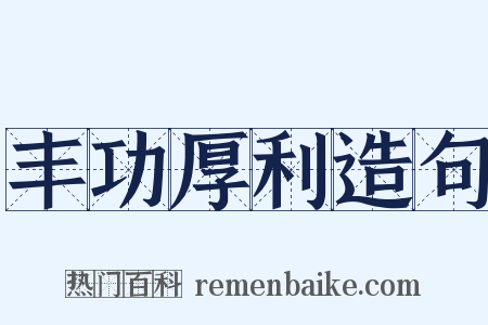 丰功厚利造句是什么意思的图片